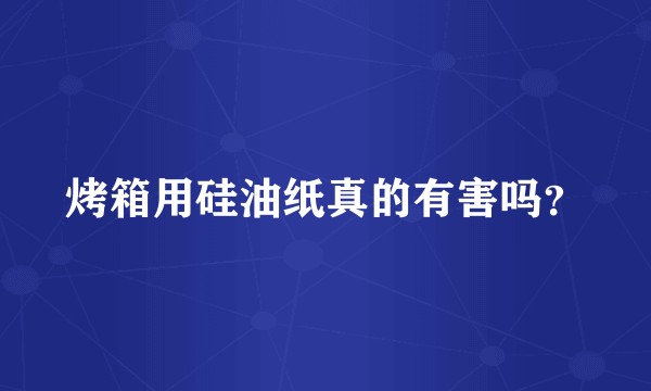 烤箱用硅油纸真的有害吗?
