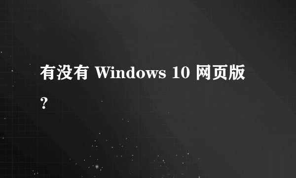 有没有 Windows 10 网页版？