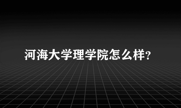 河海大学理学院怎么样？