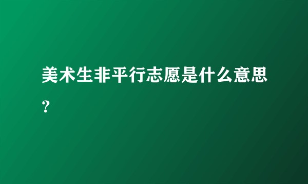 美术生非平行志愿是什么意思？