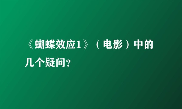 《蝴蝶效应1》（电影）中的几个疑问？