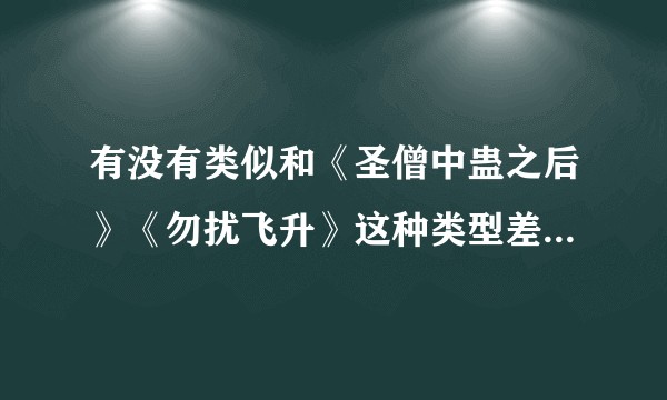 有没有类似和《圣僧中蛊之后》《勿扰飞升》这种类型差不多的修仙小说?