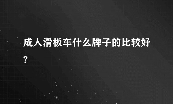 成人滑板车什么牌子的比较好?