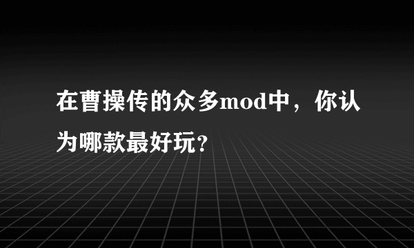 在曹操传的众多mod中，你认为哪款最好玩？