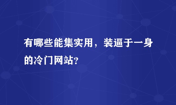 有哪些能集实用，装逼于一身的冷门网站？