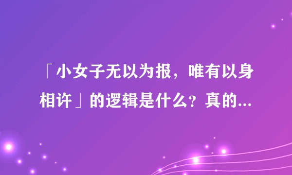 「小女子无以为报，唯有以身相许」的逻辑是什么？真的存在这种案例吗？