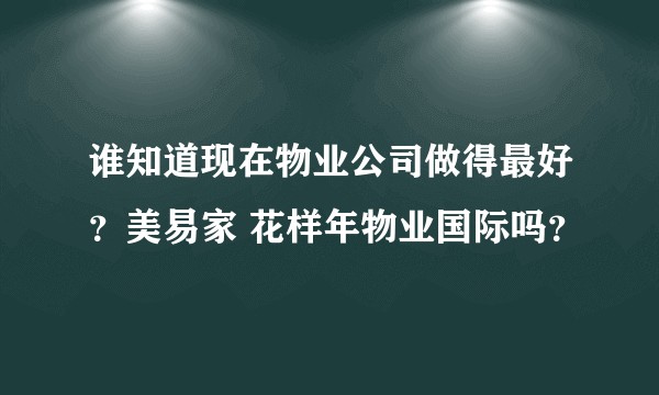 谁知道现在物业公司做得最好？美易家 花样年物业国际吗？