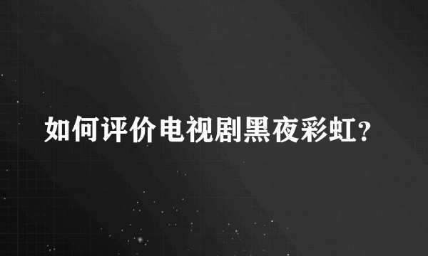 如何评价电视剧黑夜彩虹？