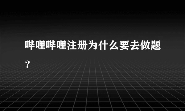 哔哩哔哩注册为什么要去做题？