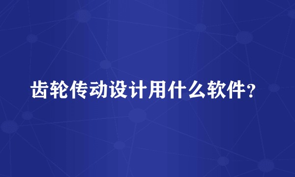 齿轮传动设计用什么软件？