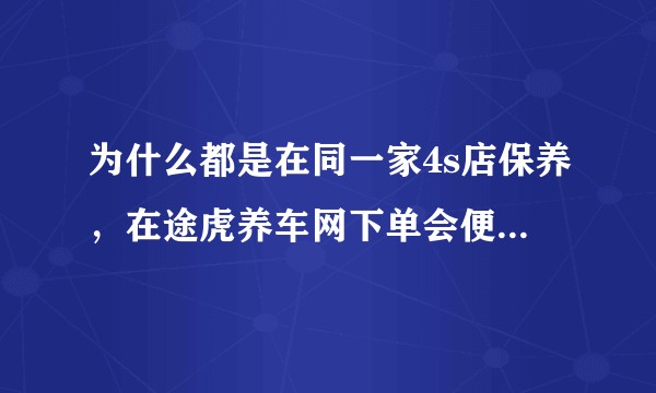 为什么都是在同一家4s店保养，在途虎养车网下单会便宜这么多？是怎样运作的？