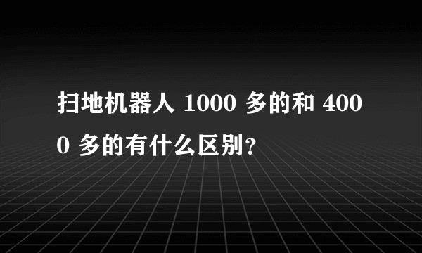 扫地机器人 1000 多的和 4000 多的有什么区别？