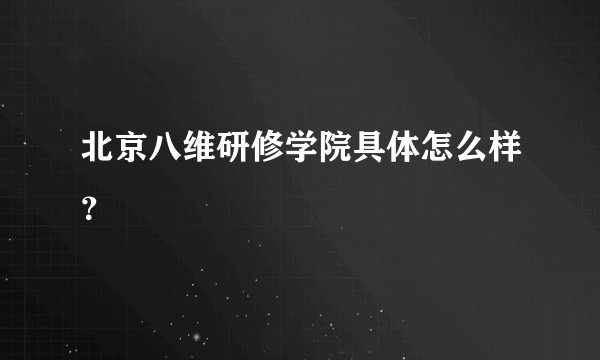 北京八维研修学院具体怎么样？