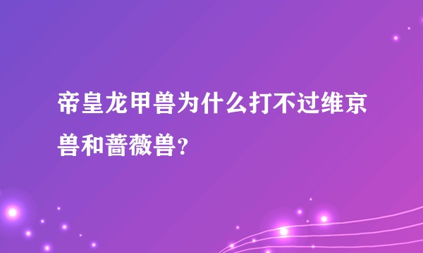帝皇龙甲兽为什么打不过维京兽和蔷薇兽？