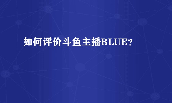 如何评价斗鱼主播BLUE?