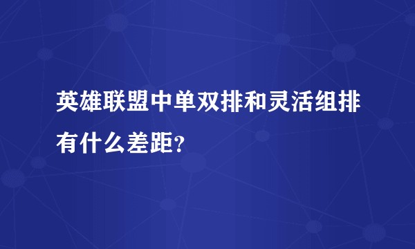 英雄联盟中单双排和灵活组排有什么差距？