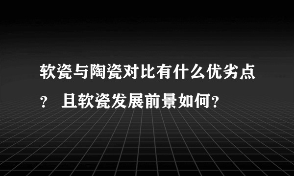 软瓷与陶瓷对比有什么优劣点? 且软瓷发展前景如何?