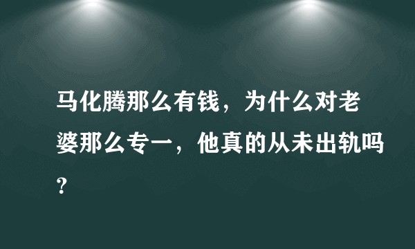 马化腾那么有钱，为什么对老婆那么专一，他真的从未出轨吗？