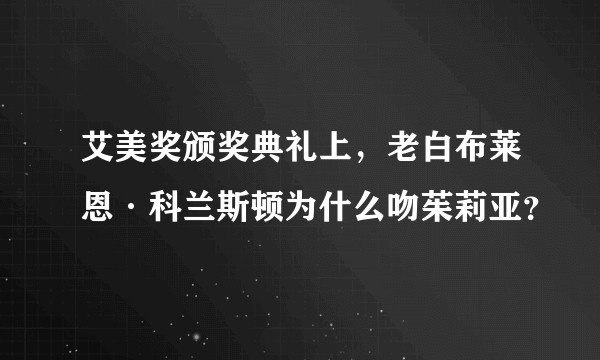 艾美奖颁奖典礼上，老白布莱恩·科兰斯顿为什么吻茱莉亚？