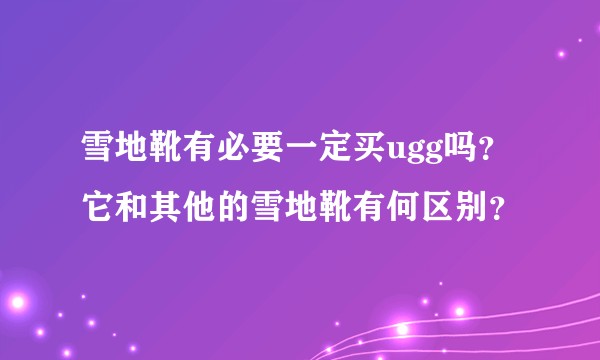雪地靴有必要一定买ugg吗？它和其他的雪地靴有何区别？