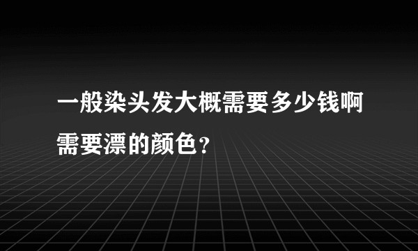 一般染头发大概需要多少钱啊需要漂的颜色?
