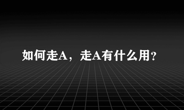 如何走A，走A有什么用？