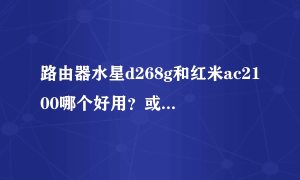 路由器水星d268g和红米ac2100哪个好用？或者有更好用的路由器推荐?