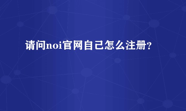 请问noi官网自己怎么注册？