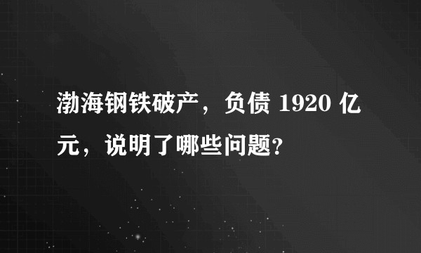 渤海钢铁破产,负债 1920 亿元,说明了哪些问题?