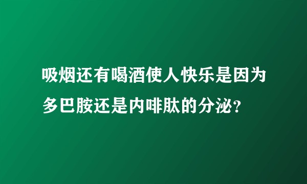 吸烟还有喝酒使人快乐是因为多巴胺还是内啡肽的分泌?