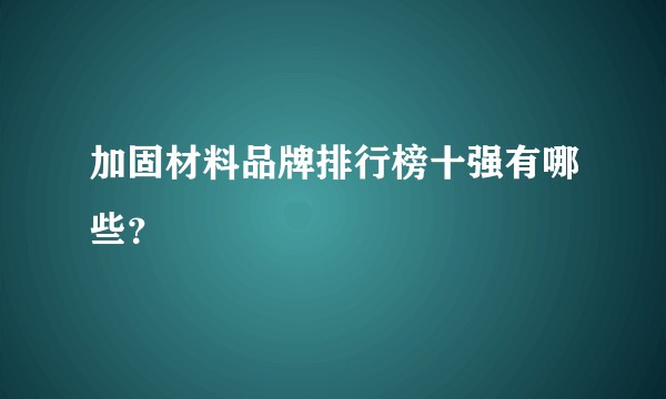 加固材料品牌排行榜十强有哪些？