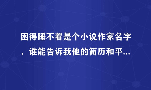 困得睡不着是个小说作家名字，谁能告诉我他的简历和平时在哪个平台连载?