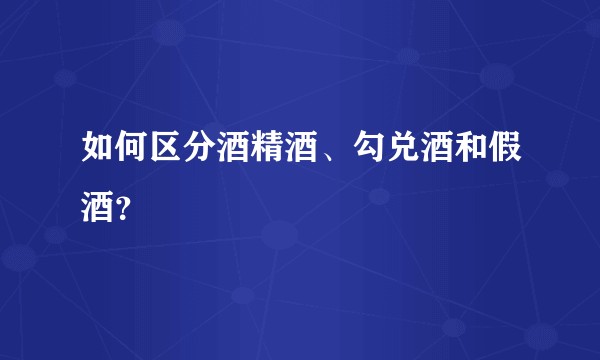 如何区分酒精酒、勾兑酒和假酒？