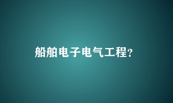船舶电子电气工程？