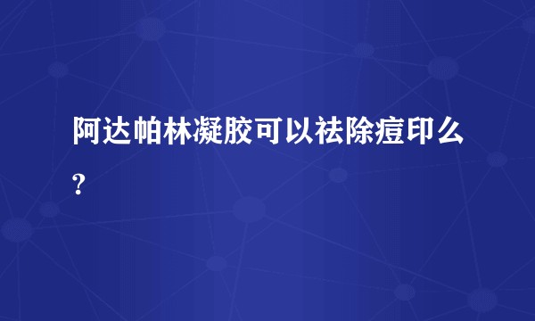阿达帕林凝胶可以祛除痘印么?