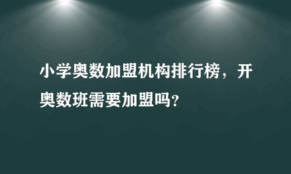 小学奥数加盟机构排行榜，开奥数班需要加盟吗？