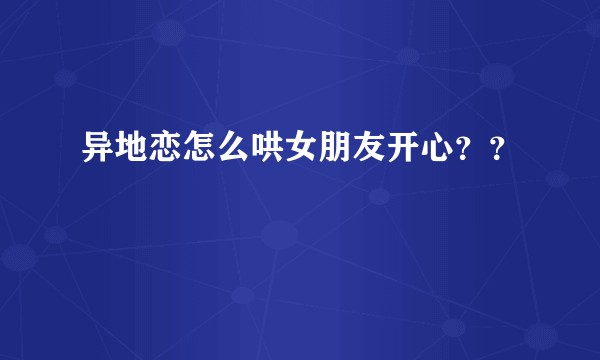 异地恋怎么哄女朋友开心??