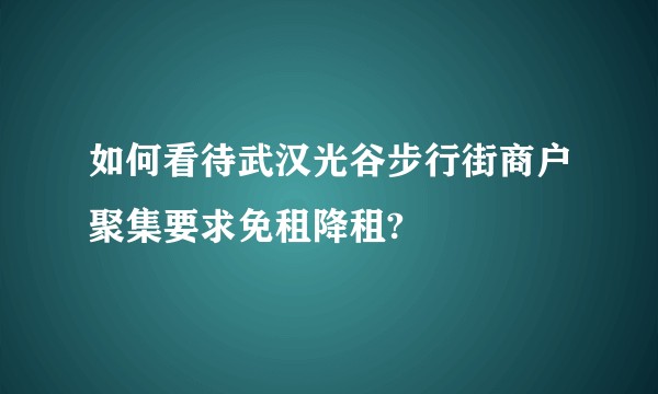 如何看待武汉光谷步行街商户聚集要求免租降租?