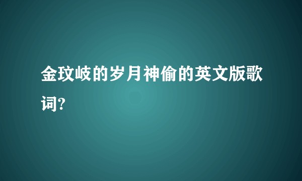 金玟岐的岁月神偷的英文版歌词?
