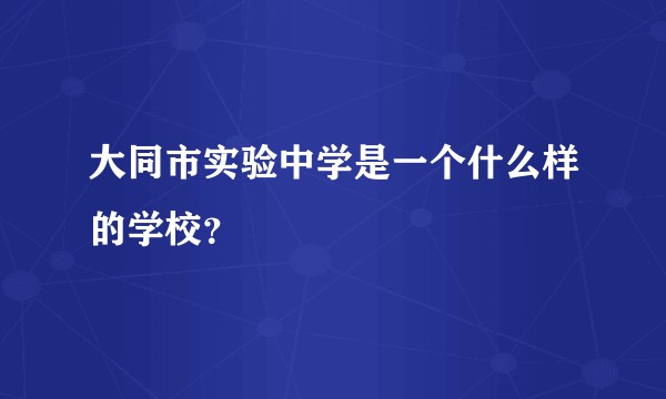 大同市实验中学是一个什么样的学校？