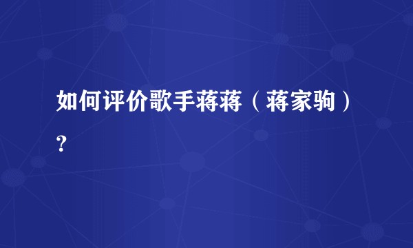 如何评价歌手蒋蒋（蒋家驹）？