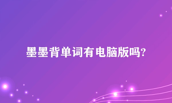 墨墨背单词有电脑版吗?