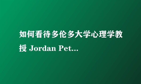 如何看待多伦多大学心理学教授 Jordan Peterson 公开反对「中性人称谓」事件?