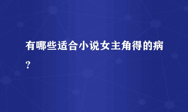 有哪些适合小说女主角得的病？