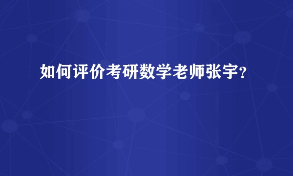 如何评价考研数学老师张宇？