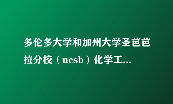 多伦多大学和加州大学圣芭芭拉分校（ucsb）化学工程专业本科怎么选择呢？