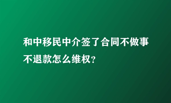 和中移民中介签了合同不做事不退款怎么维权？