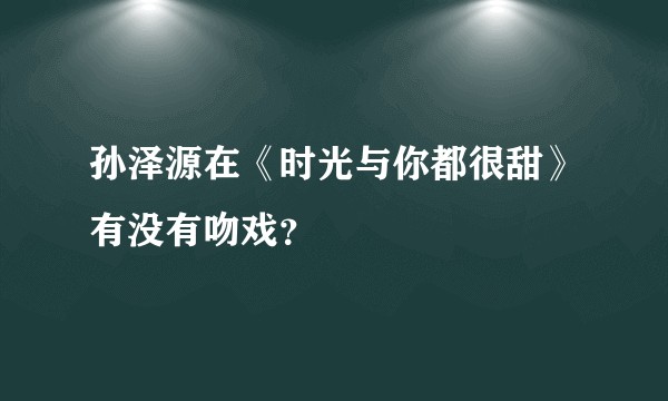孙泽源在《时光与你都很甜》有没有吻戏？