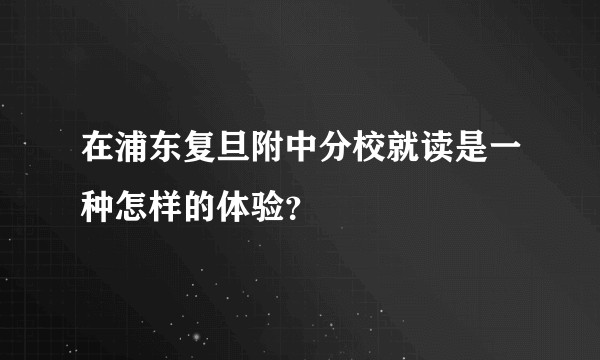 在浦东复旦附中分校就读是一种怎样的体验？