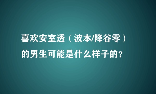 喜欢安室透（波本/降谷零）的男生可能是什么样子的？